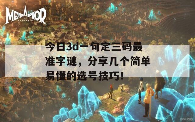 今日3d一句定三码最准字谜，分享几个简单易懂的选号技巧！