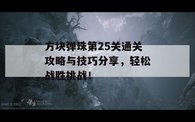 方块弹珠第25关通关攻略与技巧分享，轻松战胜挑战！