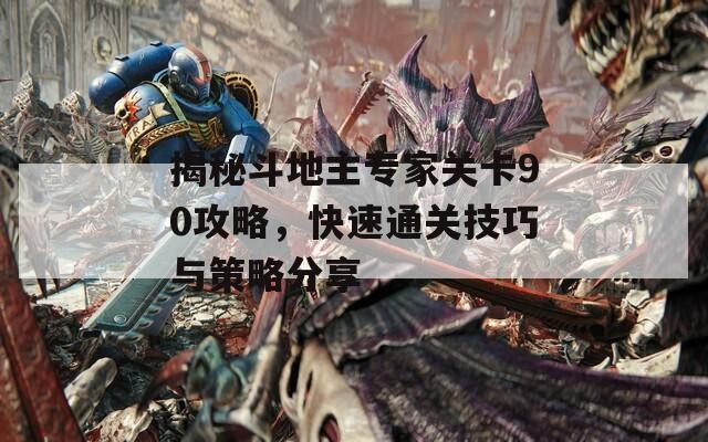 揭秘斗地主专家关卡90攻略，快速通关技巧与策略分享