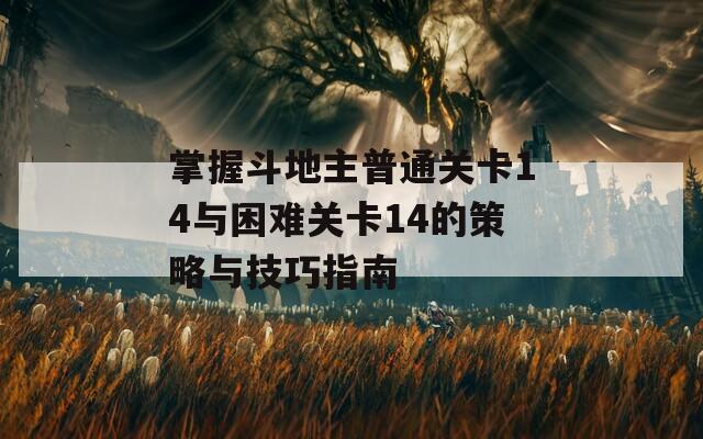 掌握斗地主普通关卡14与困难关卡14的策略与技巧指南