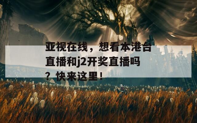 亚视在线，想看本港台直播和j2开奖直播吗？快来这里！