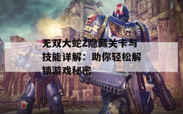 无双大蛇Z隐藏关卡与技能详解：助你轻松解锁游戏秘密