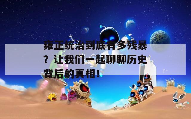 雍正统治到底有多残暴？让我们一起聊聊历史背后的真相！