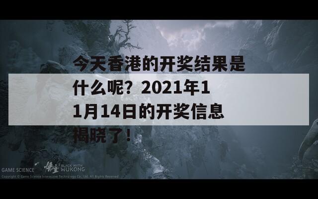 今天香港的开奖结果是什么呢？2021年11月14日的开奖信息揭晓了！