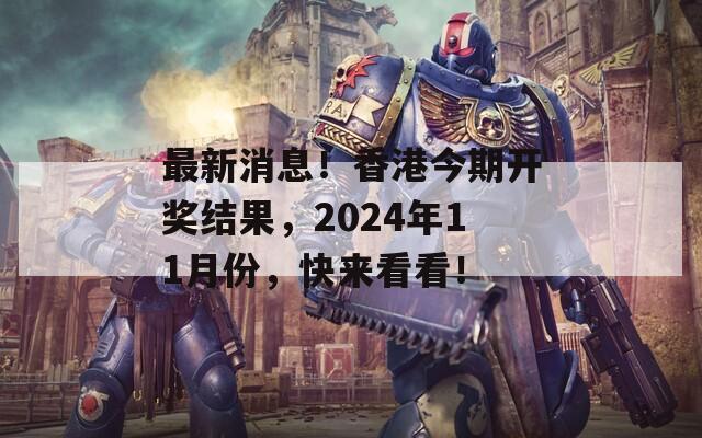 最新消息！香港今期开奖结果，2024年11月份，快来看看！