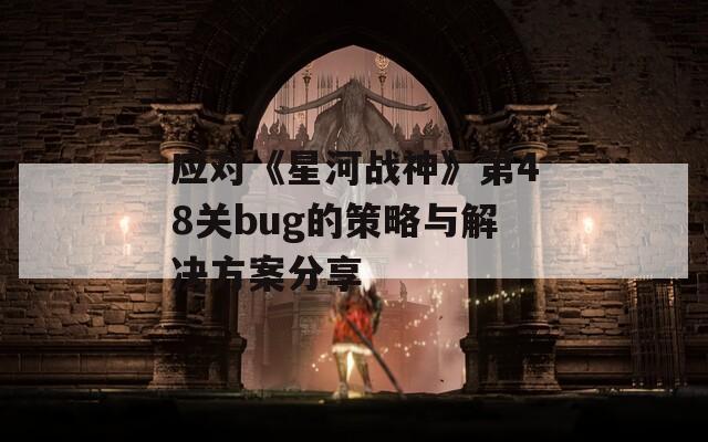 应对《星河战神》第48关bug的策略与解决方案分享