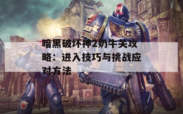 暗黑破坏神2奶牛关攻略：进入技巧与挑战应对方法