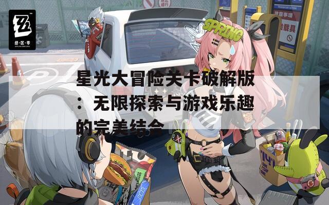 星光大冒险关卡破解版：无限探索与游戏乐趣的完美结合