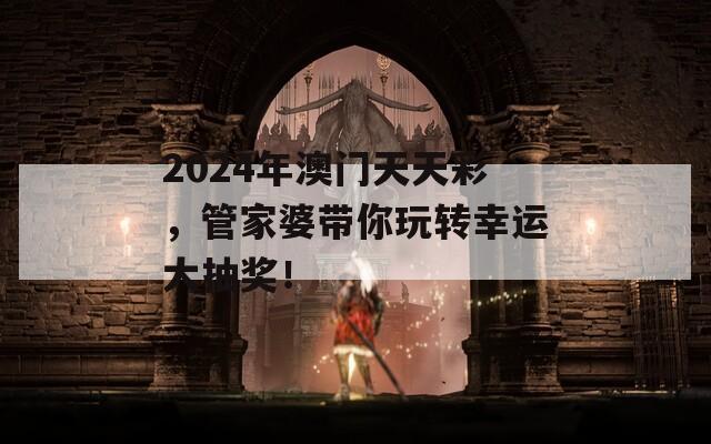 2024年澳门天天彩，管家婆带你玩转幸运大抽奖！