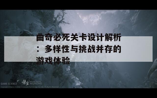 曲奇必死关卡设计解析：多样性与挑战并存的游戏体验