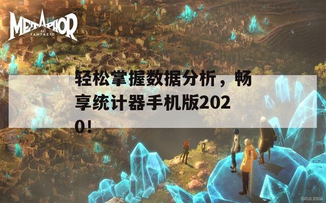 轻松掌握数据分析，畅享统计器手机版2020！