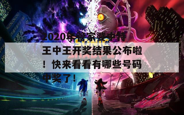 2020年管家婆中特王中王开奖结果公布啦！快来看看有哪些号码中奖了！