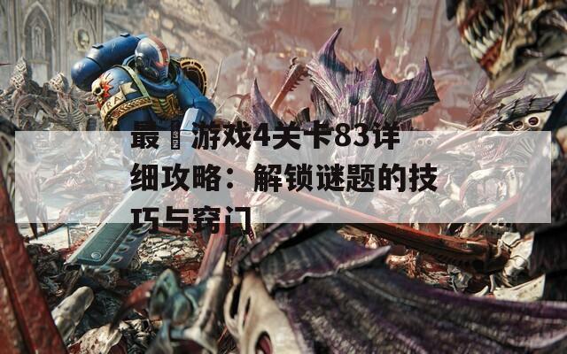 最囧游戏4关卡83详细攻略：解锁谜题的技巧与窍门