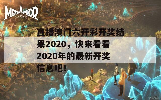 直播澳门六开彩开奖结果2020，快来看看2020年的最新开奖信息吧！