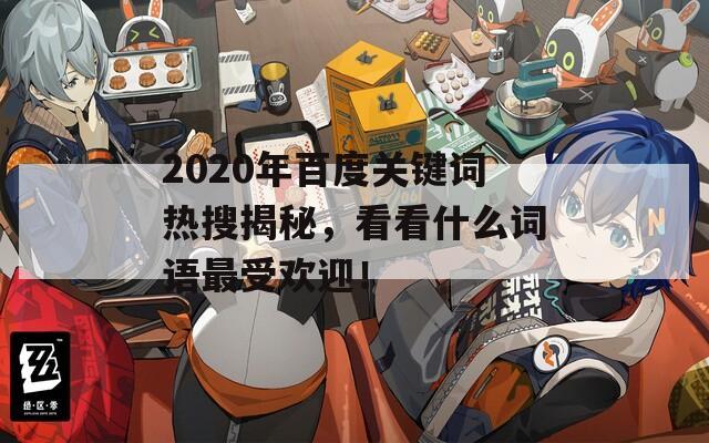 2020年百度关键词热搜揭秘，看看什么词语最受欢迎！