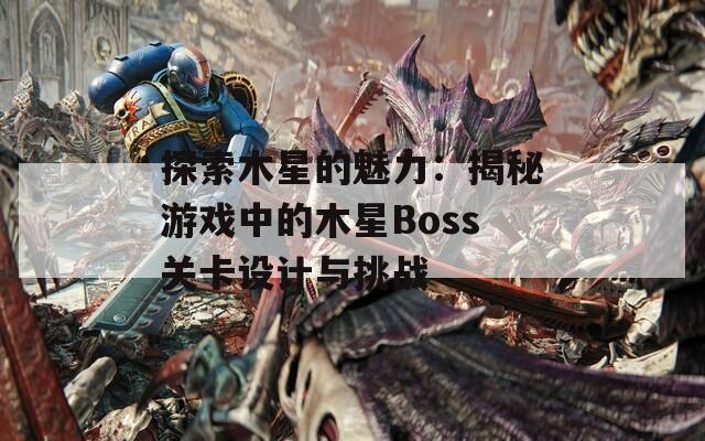 探索木星的魅力：揭秘游戏中的木星Boss关卡设计与挑战