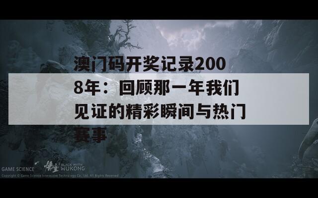 澳门码开奖记录2008年：回顾那一年我们见证的精彩瞬间与热门赛事