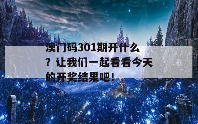 澳门码301期开什么？让我们一起看看今天的开奖结果吧！