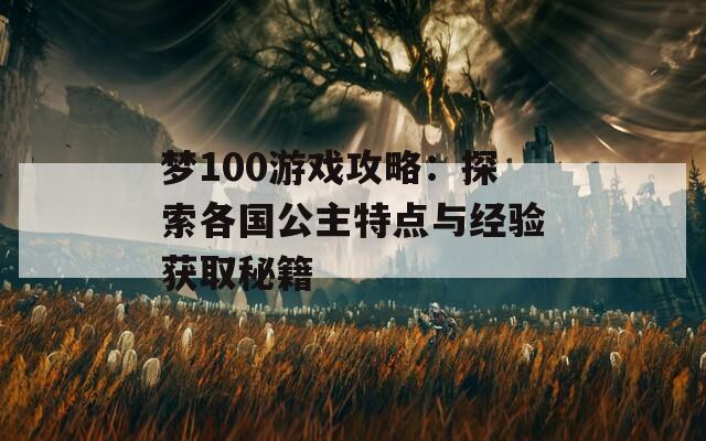 梦100游戏攻略：探索各国公主特点与经验获取秘籍