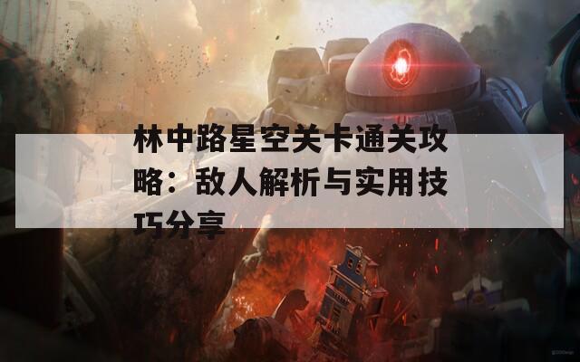 林中路星空关卡通关攻略：敌人解析与实用技巧分享