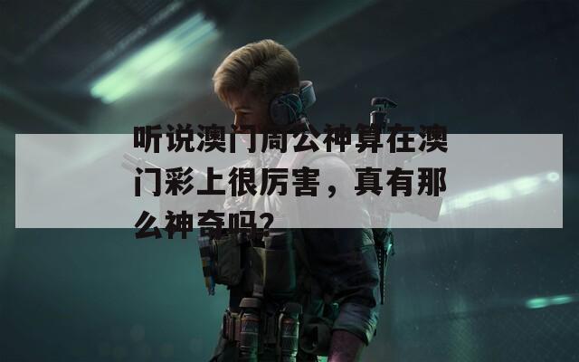 听说澳门周公神算在澳门彩上很厉害，真有那么神奇吗？