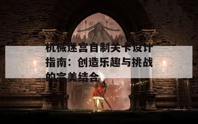 机械迷宫自制关卡设计指南：创造乐趣与挑战的完美结合