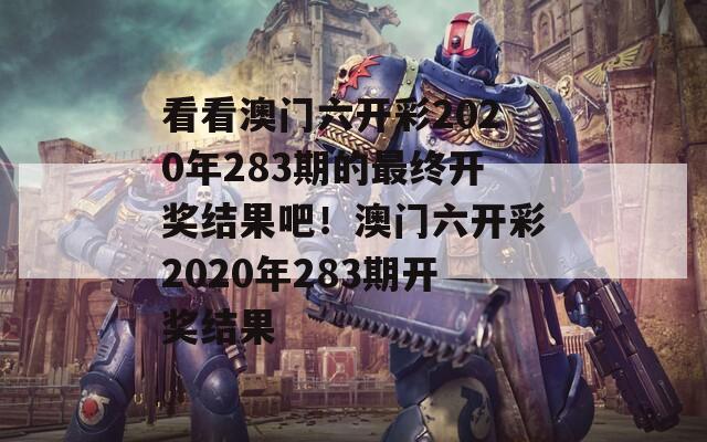 看看澳门六开彩2020年283期的最终开奖结果吧！澳门六开彩2020年283期开奖结果