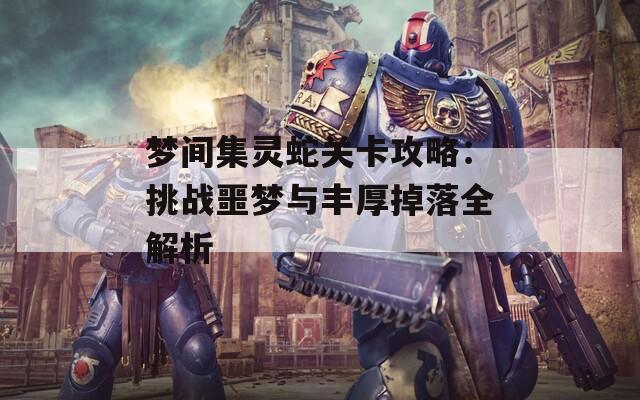 梦间集灵蛇关卡攻略：挑战噩梦与丰厚掉落全解析