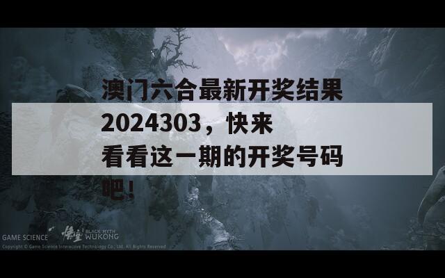 澳门六合最新开奖结果2024303，快来看看这一期的开奖号码吧！