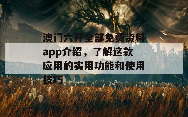 澳门六开全部免费资料app介绍，了解这款应用的实用功能和使用技巧