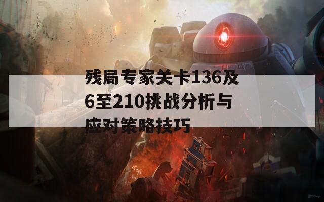 残局专家关卡136及6至210挑战分析与应对策略技巧