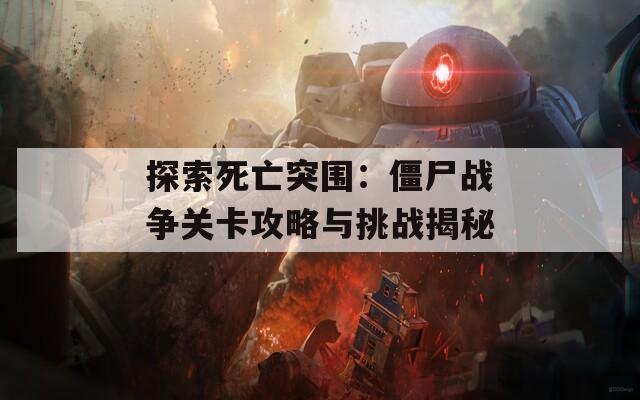 探索死亡突围：僵尸战争关卡攻略与挑战揭秘