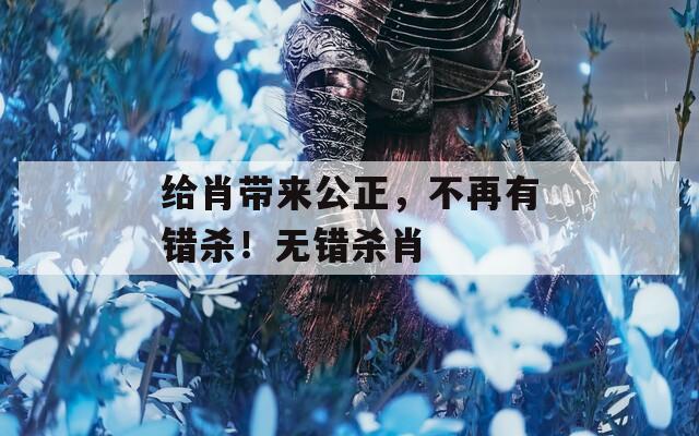 给肖带来公正，不再有错杀！无错杀肖