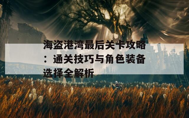 海盗港湾最后关卡攻略：通关技巧与角色装备选择全解析