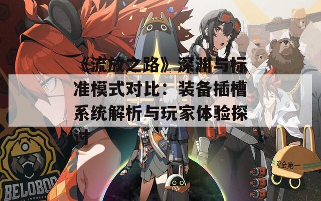 《流放之路》深渊与标准模式对比：装备插槽系统解析与玩家体验探讨