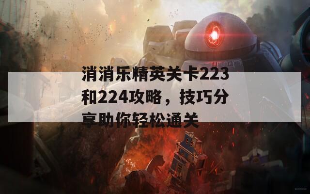 消消乐精英关卡223和224攻略，技巧分享助你轻松通关