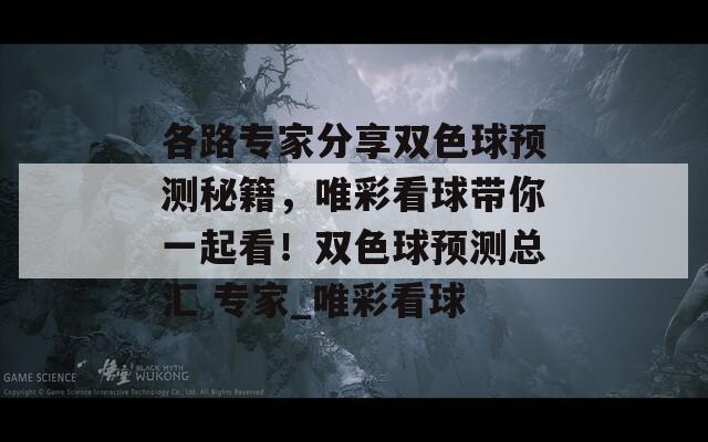 各路专家分享双色球预测秘籍，唯彩看球带你一起看！双色球预测总汇 专家_唯彩看球