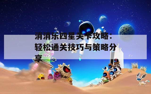 消消乐四星关卡攻略：轻松通关技巧与策略分享