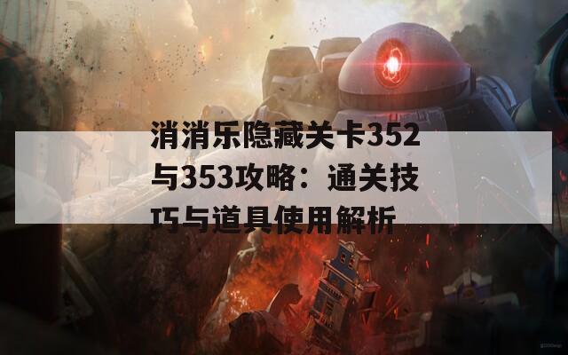 消消乐隐藏关卡352与353攻略：通关技巧与道具使用解析