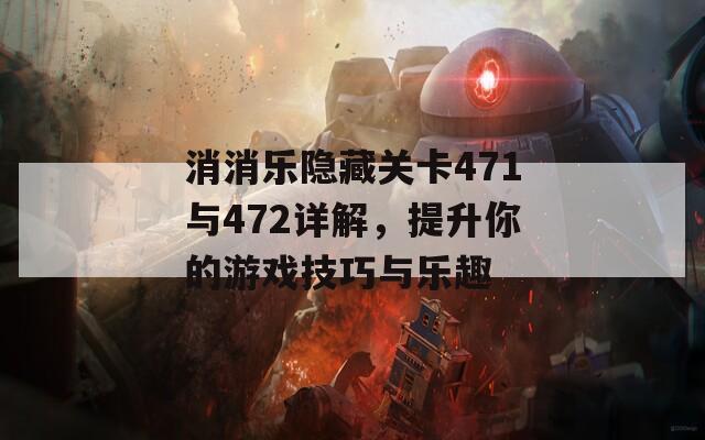 消消乐隐藏关卡471与472详解，提升你的游戏技巧与乐趣