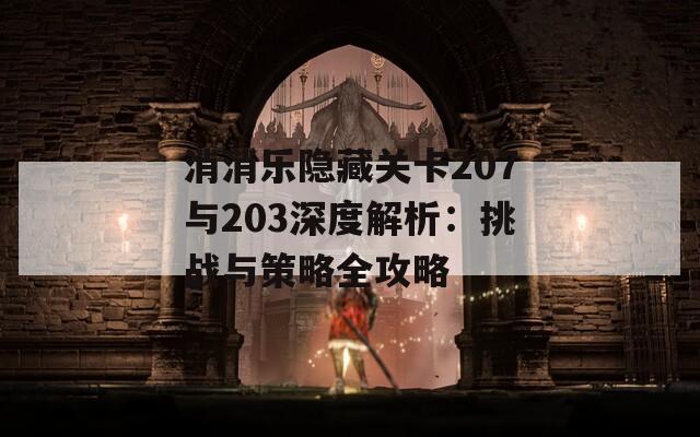 消消乐隐藏关卡207与203深度解析：挑战与策略全攻略