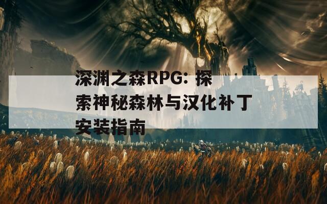 深渊之森RPG: 探索神秘森林与汉化补丁安装指南