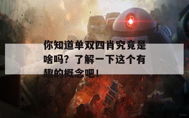 你知道单双四肖究竟是啥吗？了解一下这个有趣的概念吧！