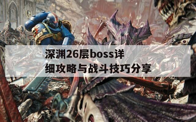 深渊26层boss详细攻略与战斗技巧分享