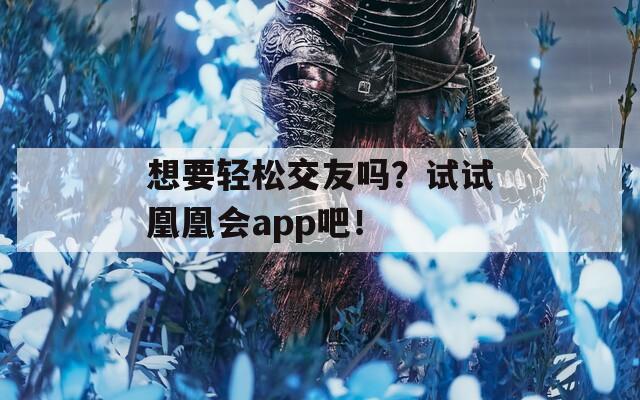 想要轻松交友吗？试试凰凰会app吧！