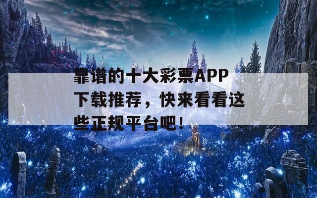 靠谱的十大彩票APP下载推荐，快来看看这些正规平台吧！