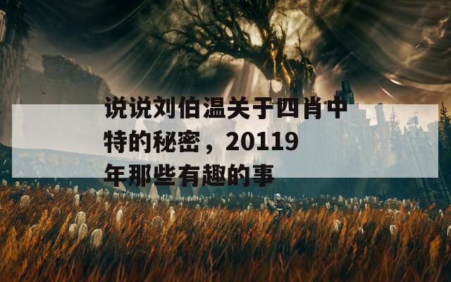 说说刘伯温关于四肖中特的秘密，20119年那些有趣的事