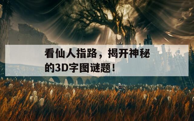 看仙人指路，揭开神秘的3D字图谜题！