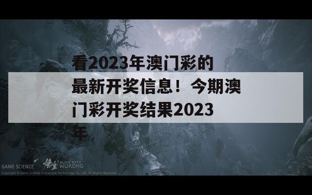 看2023年澳门彩的最新开奖信息！今期澳门彩开奖结果2023年