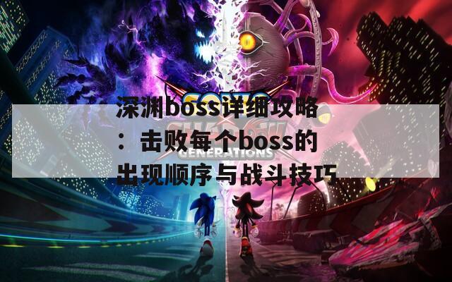 深渊boss详细攻略：击败每个boss的出现顺序与战斗技巧